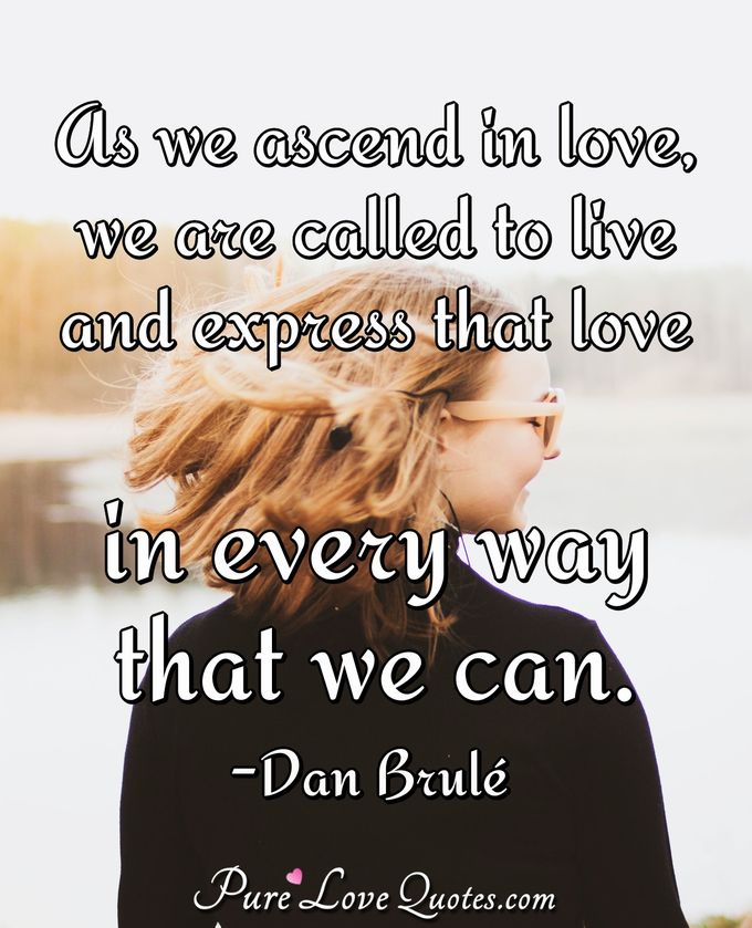 As we ascend in love, we are called to live and express that love in every way that we can. - Dan Brulé