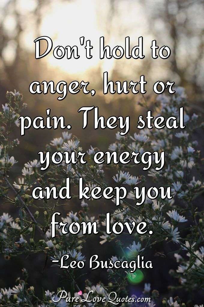 Don't hold to anger, hurt or pain. They steal your energy and keep you from love. - Leo Buscaglia
