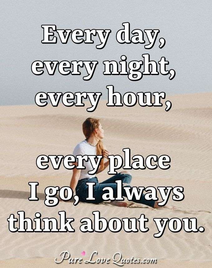 Every day, every night, every hour, every place I go, I always think about you. - Anonymous