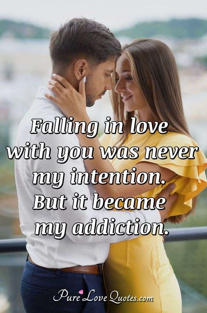 Falling in love with you was never my intention. But it became my addiction. - Anonymous