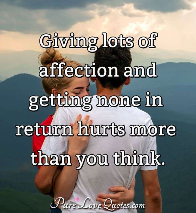 Giving lots of affection and getting none in return hurts more than you think. - Anonymous