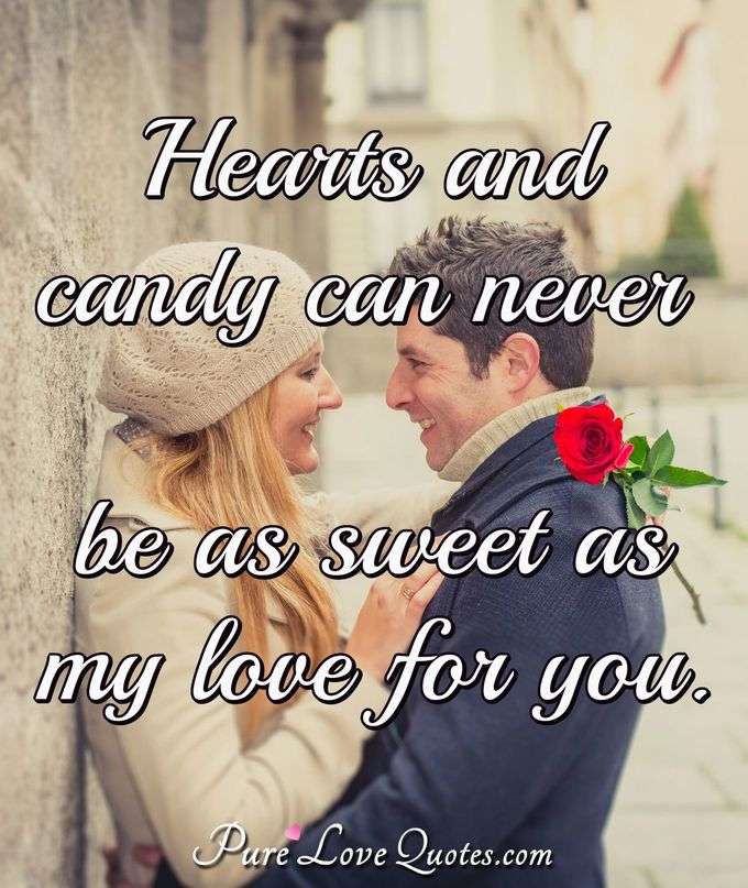 Hearts and candy can never be as sweet as my love for you. - Anonymous