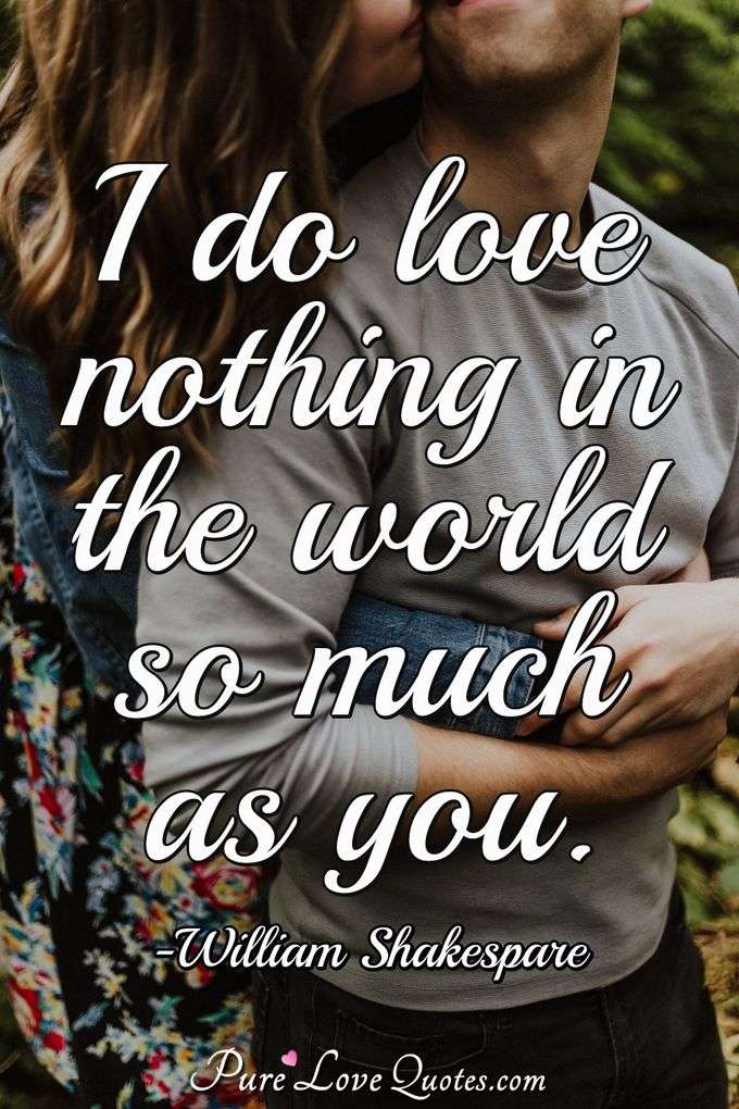 I do love nothing in the world so much as you. - William Shakespeare