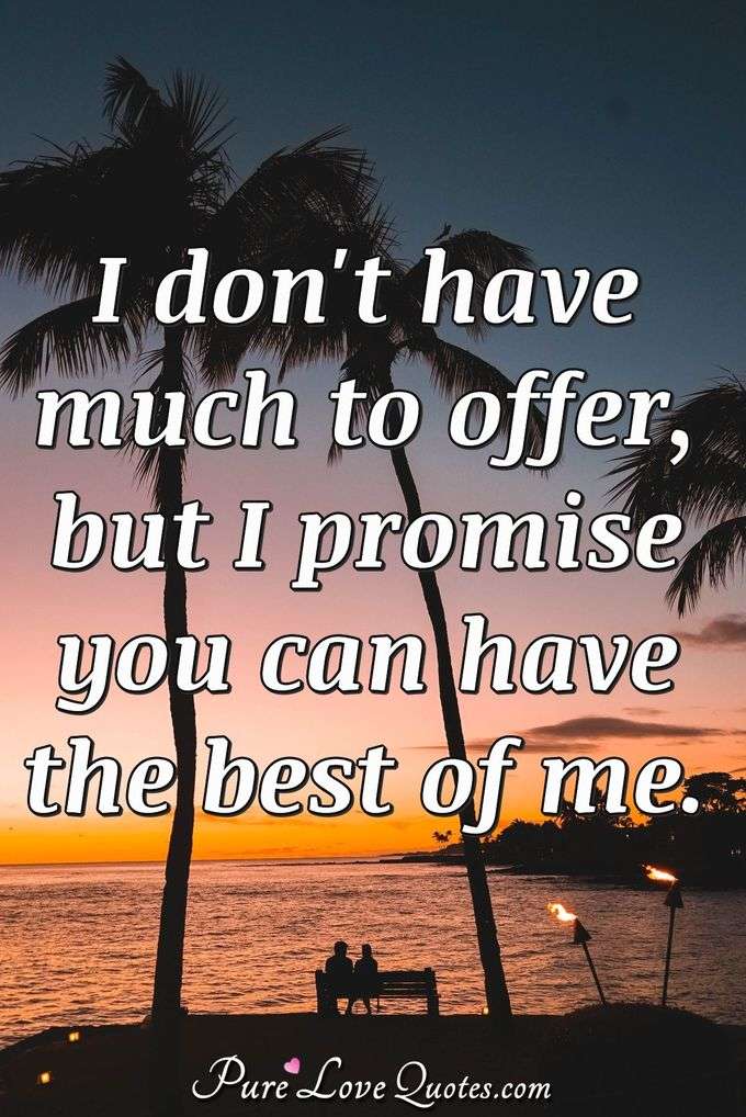 I don't have much to offer, but I promise you can have the best of me. - Anonymous