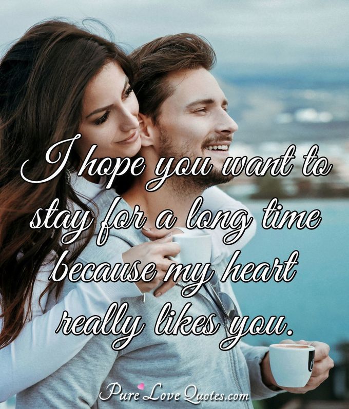 I hope you want to stay for a long time because my heart really likes you. - Anonymous