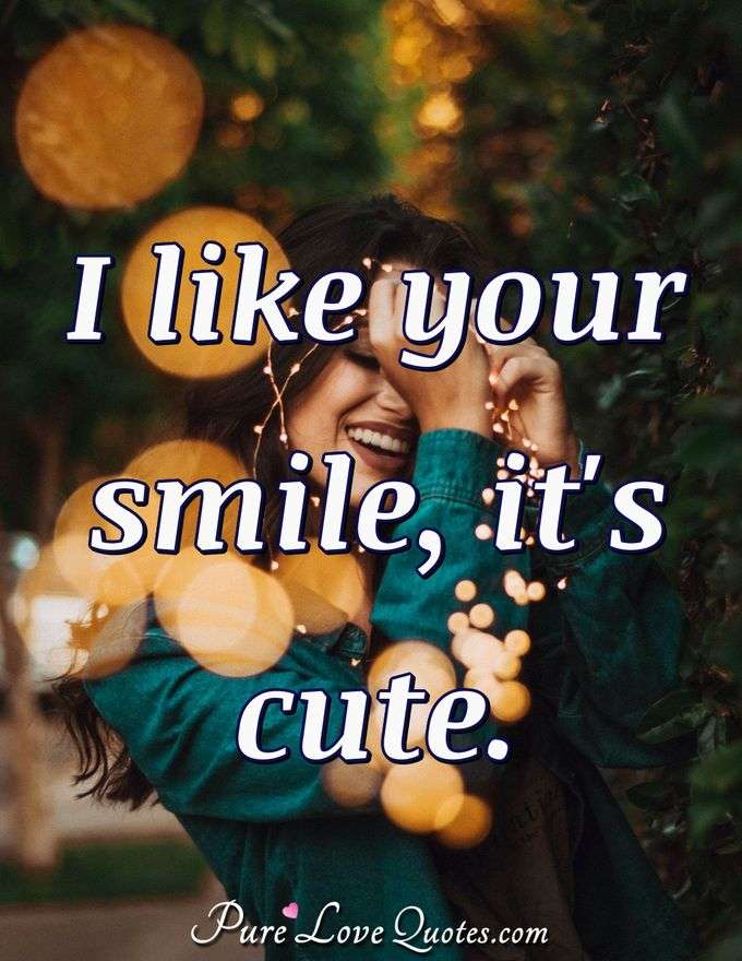 I like your smile, it's cute. - Anonymous