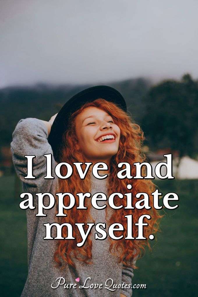 I love and appreciate myself. - Anonymous