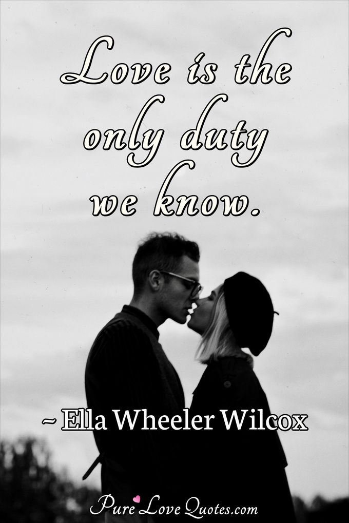 Love is the only duty we know. - Ella Wheeler Wilcox