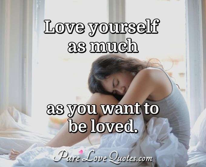 Love yourself as much as you want to be loved. - Anonymous