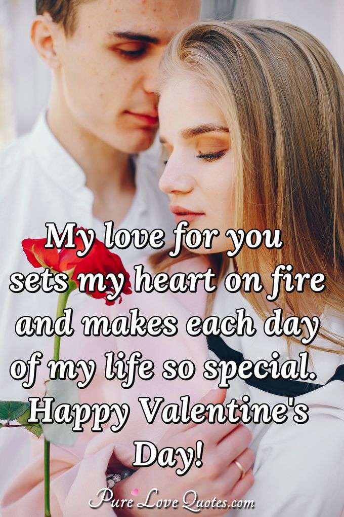 My love for you sets my heart on fire and makes each day of my life so special. Happy Valentine's Day! - Anonymous