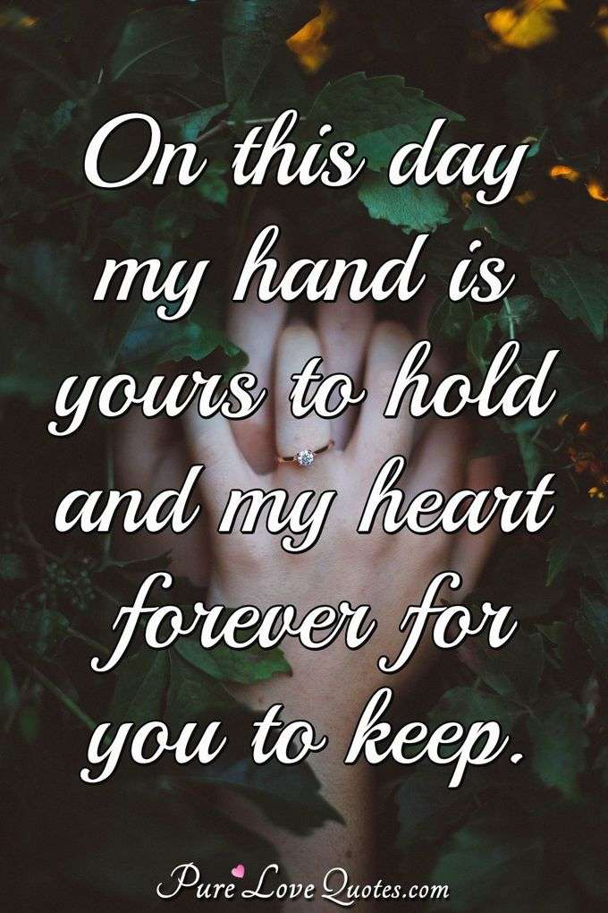 On this day my hand is yours to hold and my heart forever for you to keep. - Anonymous