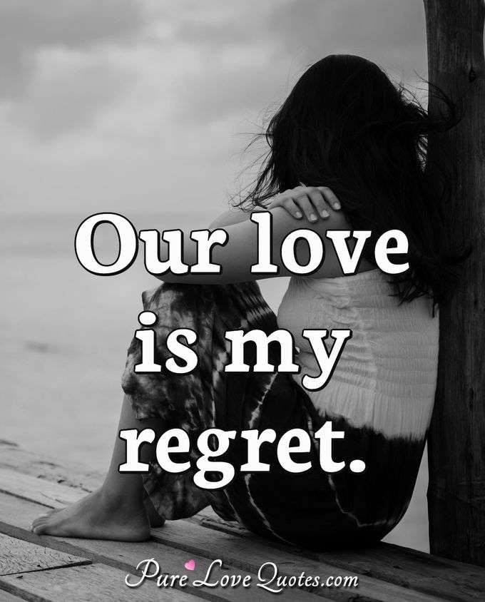 Our love is my regret. - Anonymous
