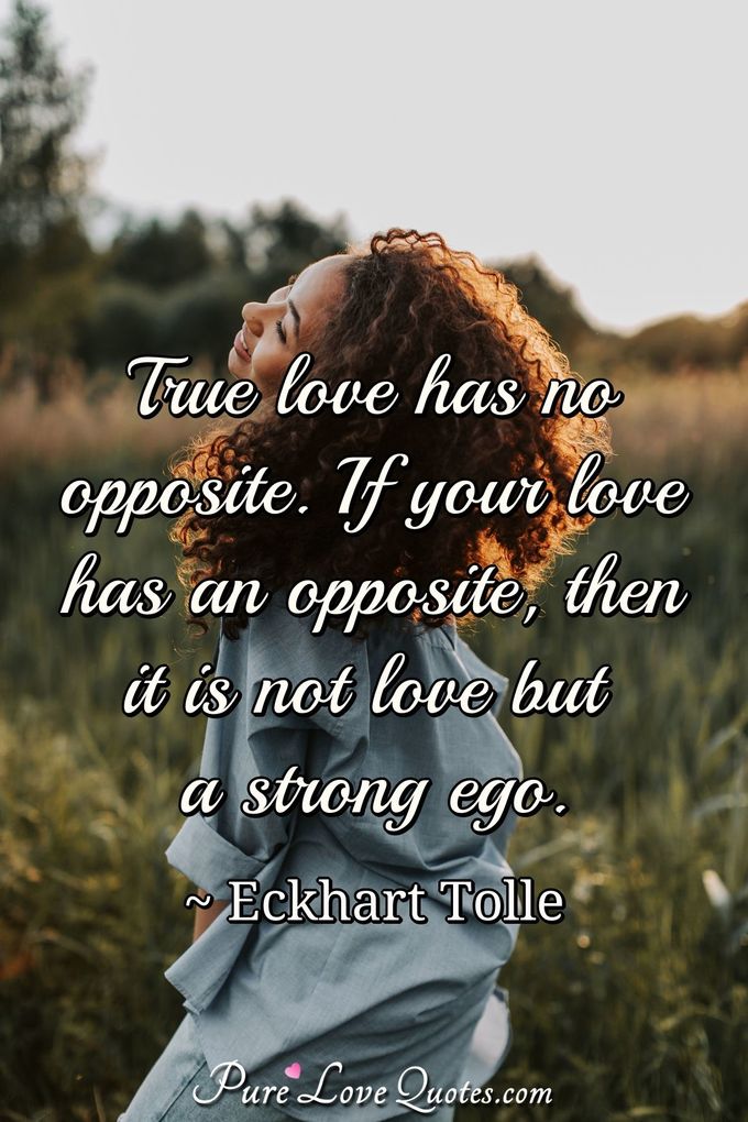 True love has no opposite. If your love has an opposite, then it is not love but a strong ego. - Eckhart Tolle