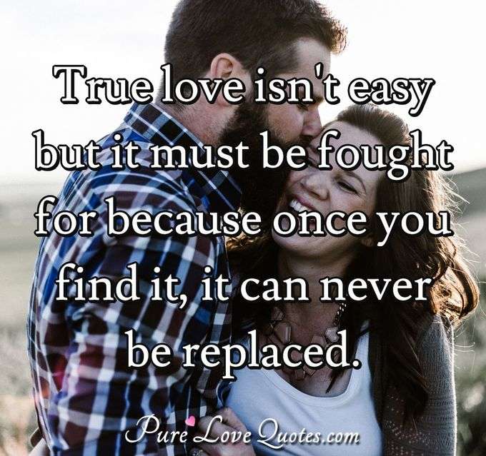 True love isn't easy but it must be fought for because once you find it,  it can never be replaced. - Anonymous