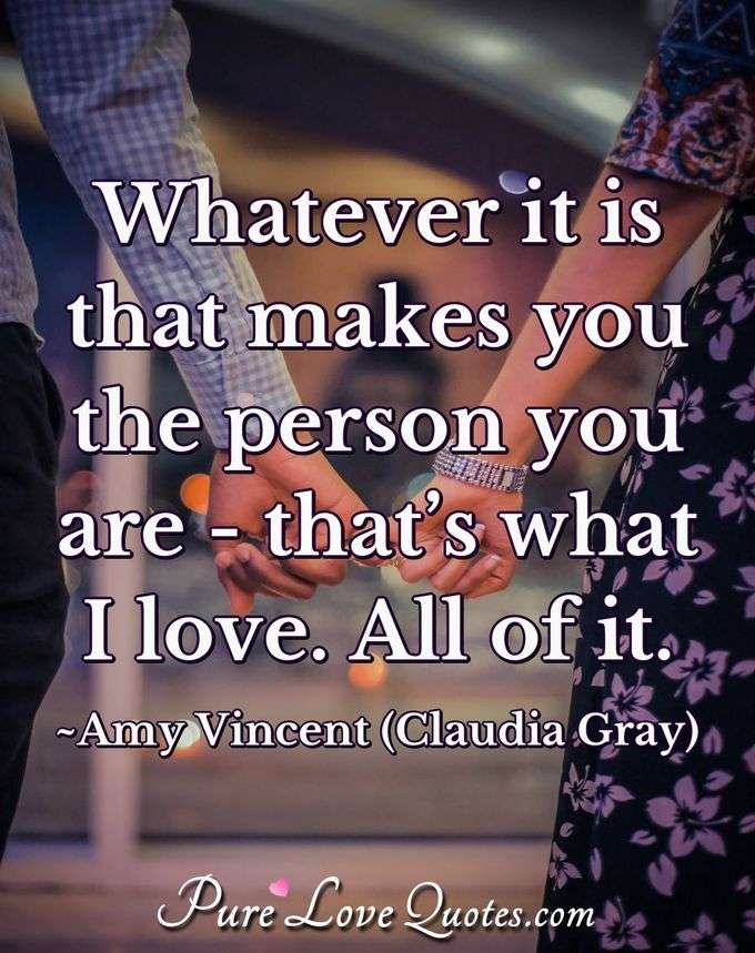 Whatever it is that makes you the person you are - that’s what I love. All of it. - Amy Vincent (Claudia Gray)