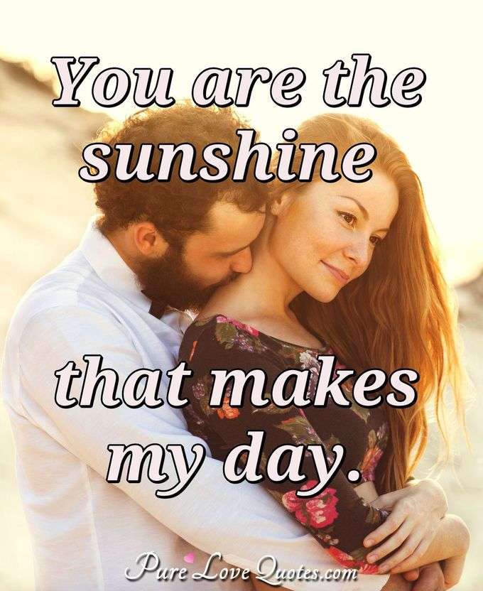 You are the sunshine that makes my day. - Anonymous