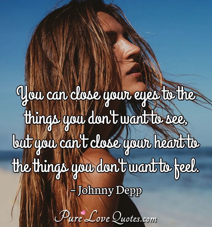 You can close your eyes to the things you don't want to see, but you can't close your heart to the things you don't want to feel. - Johnny Depp