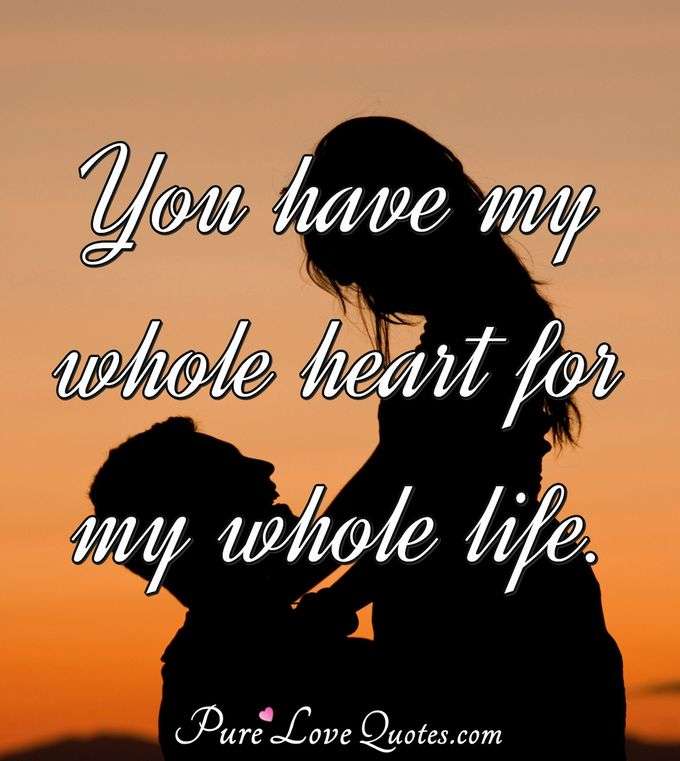 You have my whole heart for my whole life. - Anonymous