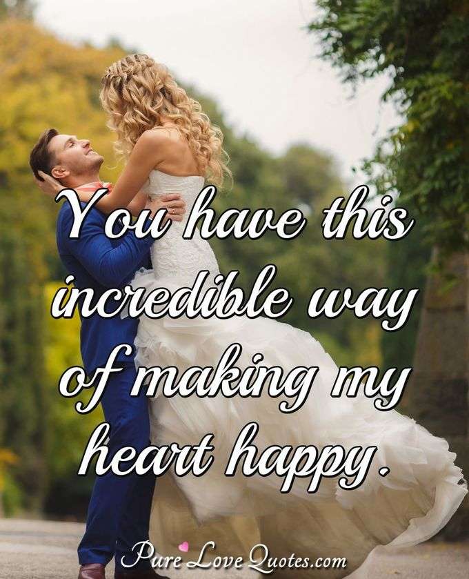 You have this incredible way of making my heart happy. - Anonymous