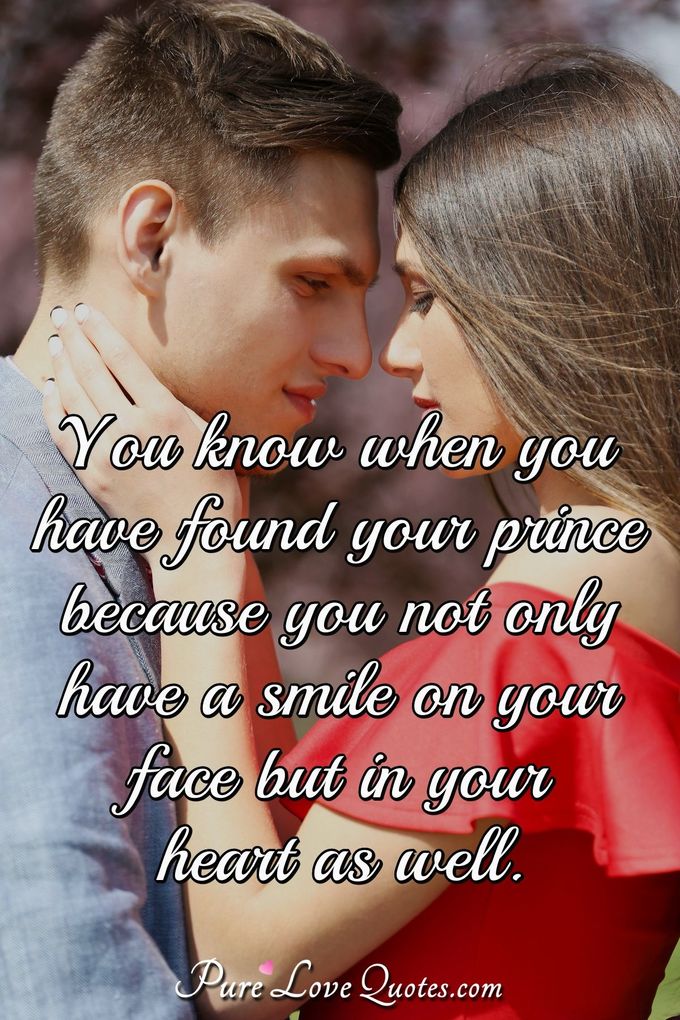 You know when you have found your prince because you not only have a smile on your face but in your heart as well. - Anonymous
