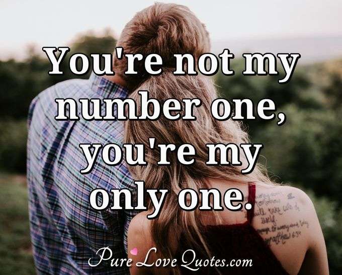 You're not my number one, you're my only one. - Anonymous