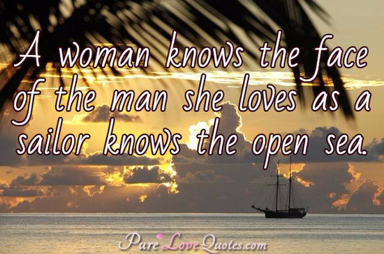 A woman knows the face of the man she loves as a sailor knows the open sea.