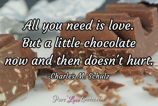 All you need is love. But a little chocolate now and then doesn't hurt.