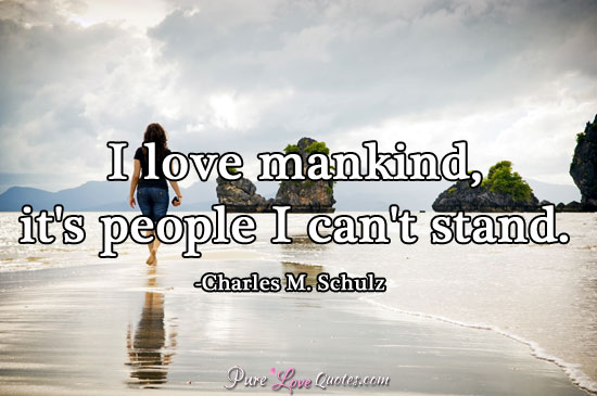I love mankind, it's people I can't stand.