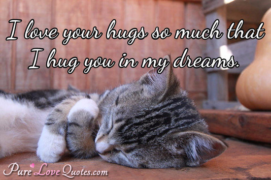 I love your hugs so much that I hug you in my dreams.