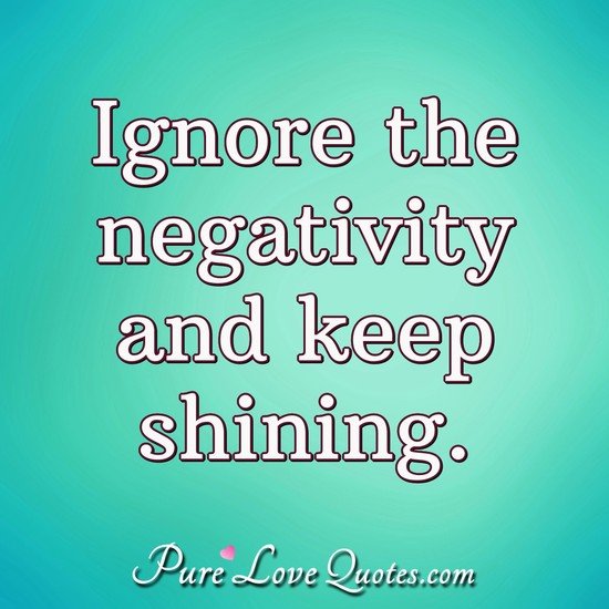 Ignore the negativity and keep shining. - Anonymous