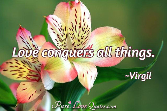 Love conquers all things.