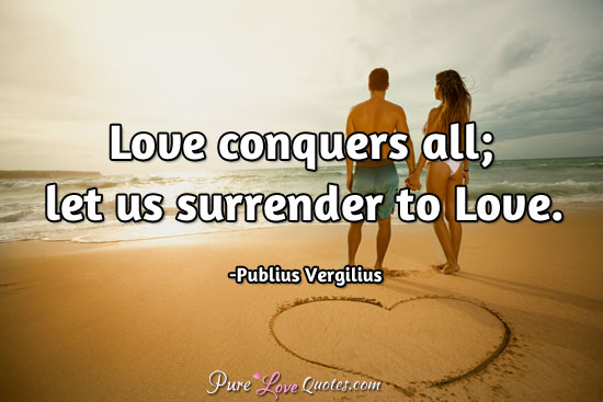 Love conquers all; let us surrender to Love.