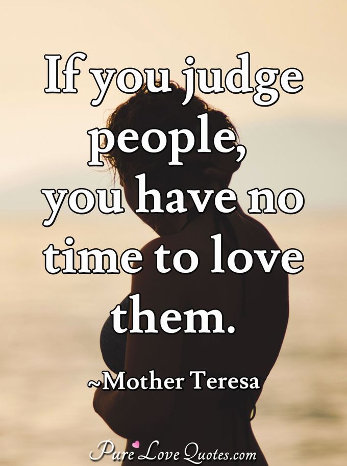 if you judge people, you have no time to love them.