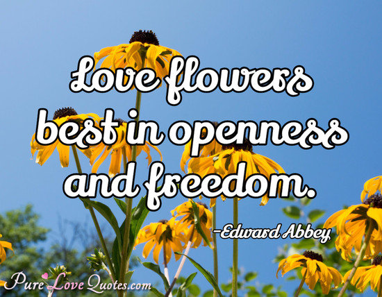 Love flowers best in openness and freedom.