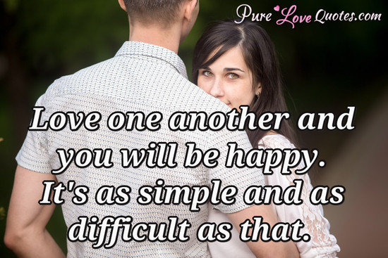 Love one another and you will be happy. It's as simple and as difficult as that.