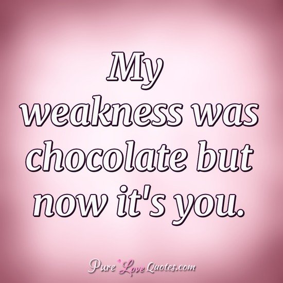 My weakness was chocolate but now it's you.