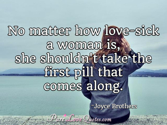 No matter how love-sick a woman is, she shouldn't take the first pill that comes along.