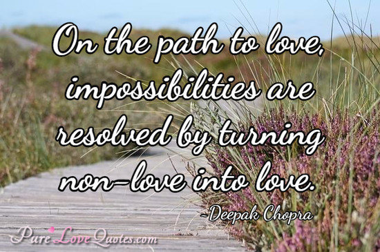 On the path to love, impossibilities are resolved by turning non-love into love.