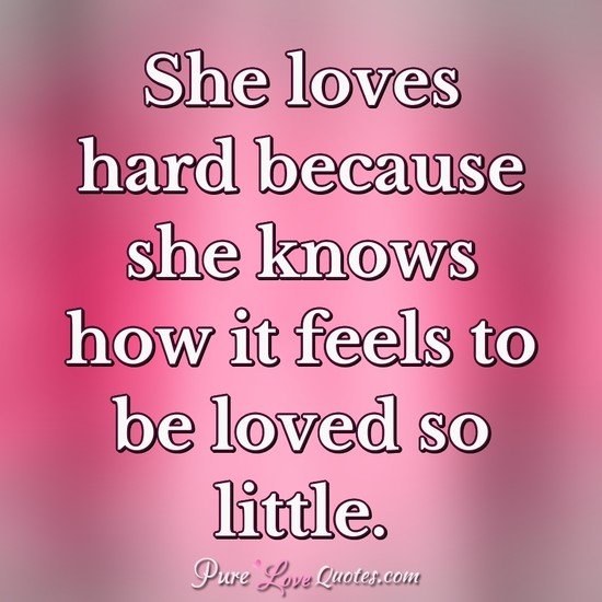 She loves hard because she knows how it feels to be loved so little.
