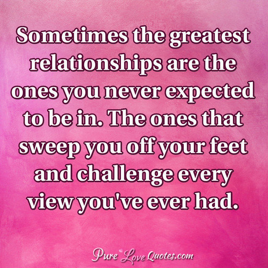the ones that sweep you off your feet and challenge every view