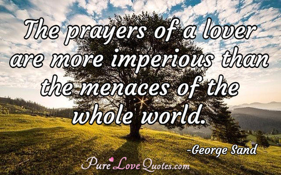 The prayers of a lover are more imperious than the menaces of the whole world.