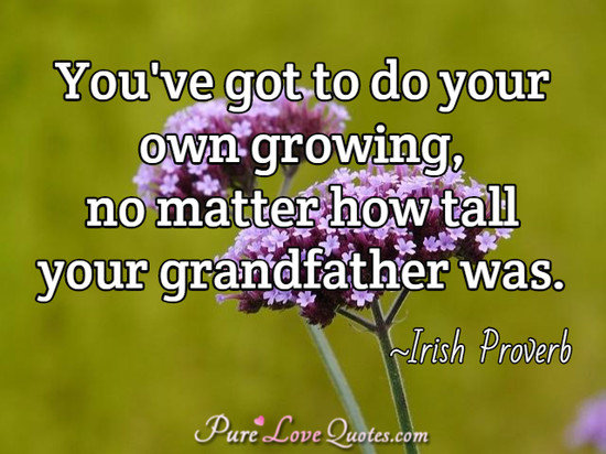You've got to do your own growing, no matter how tall your grandfather was.
