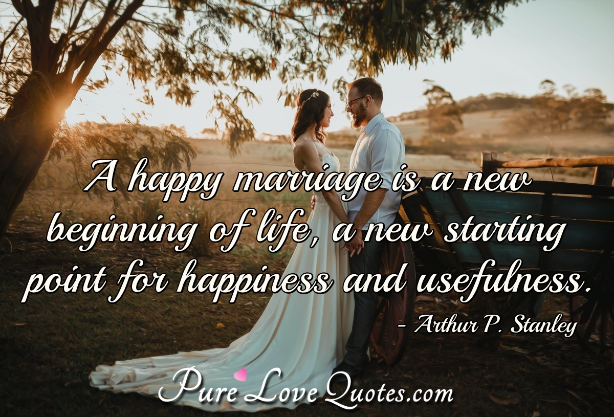 A happy marriage is a new beginning of life, a new starting point ...