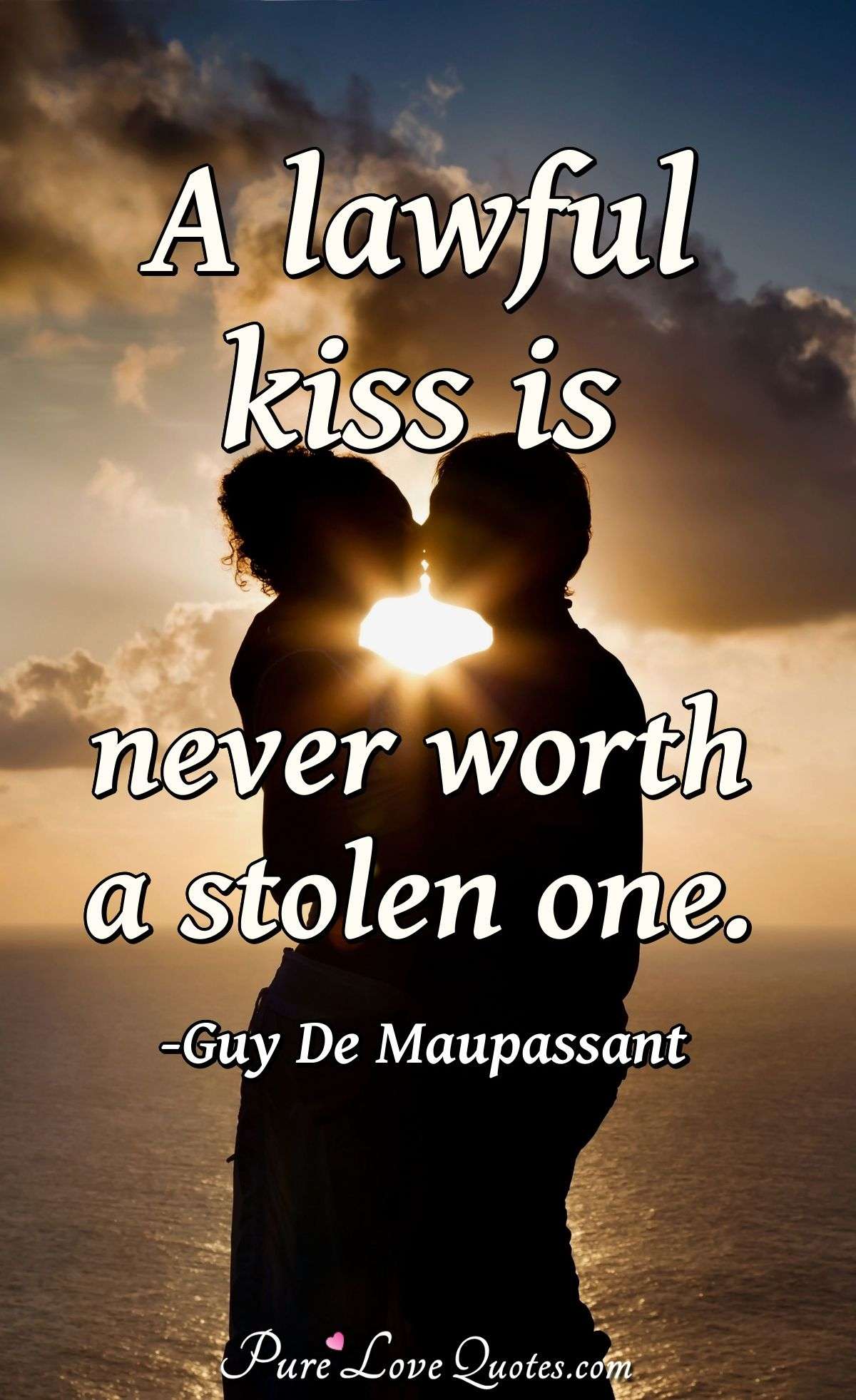 A lawful kiss is never worth a stolen one. - Guy De Maupassant