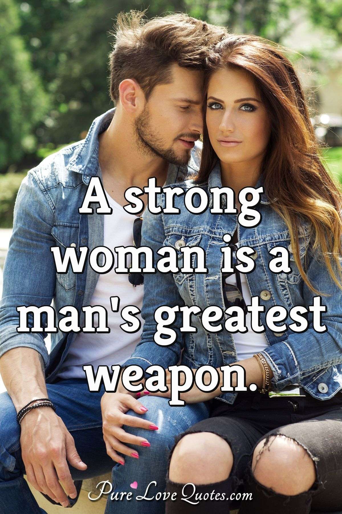 A strong woman is a man's greatest weapon. - Anonymous