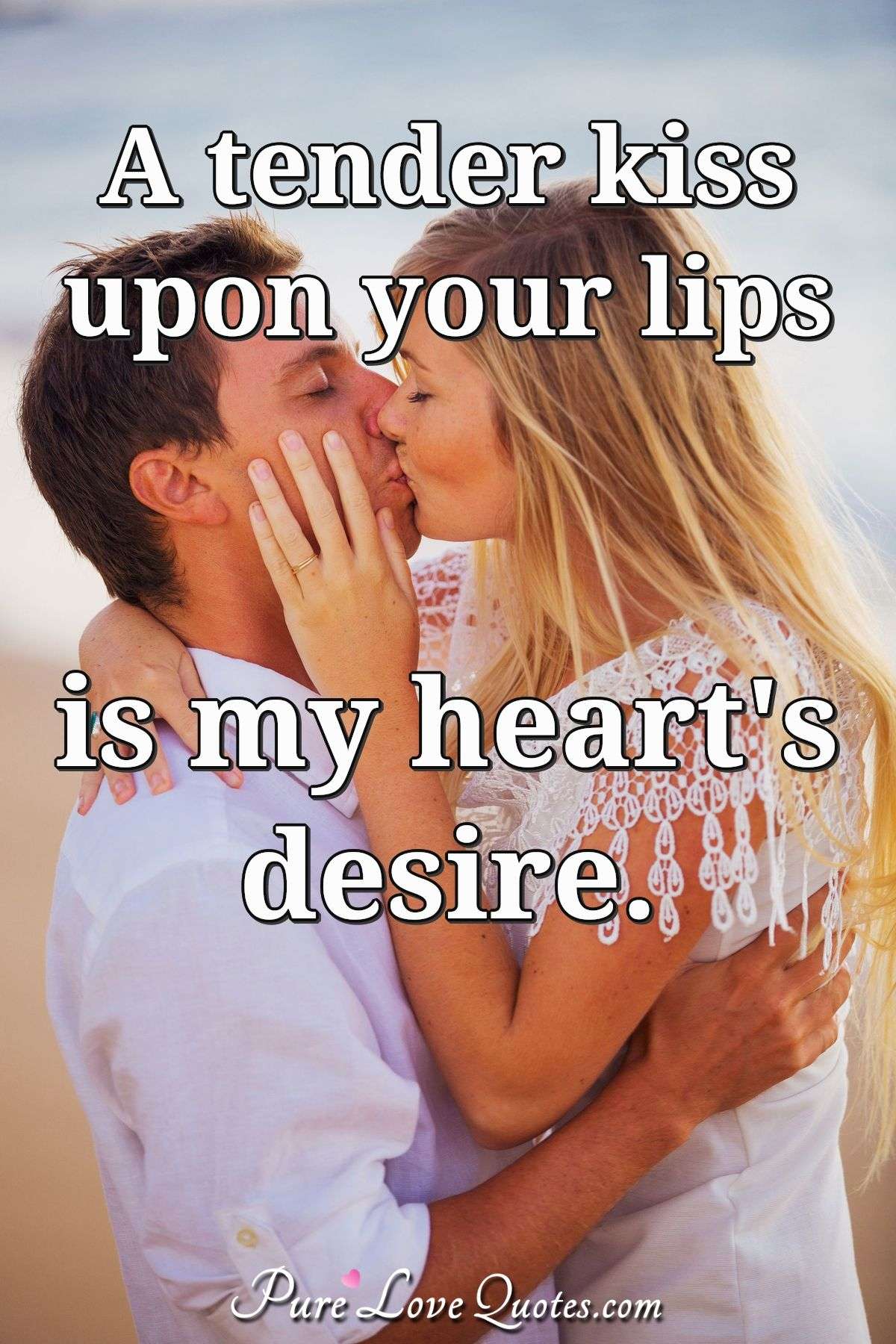 A tender kiss upon your lips is my heart's desire. - Anonymous