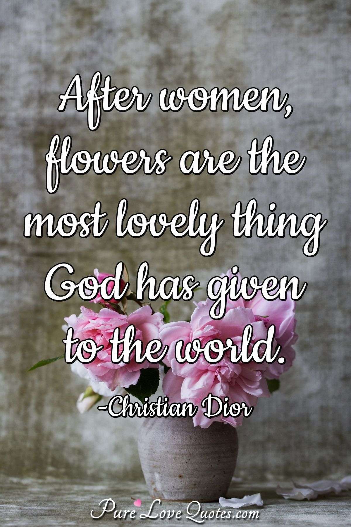 After women, flowers are the most lovely thing God has given to the world. - Christian Dior