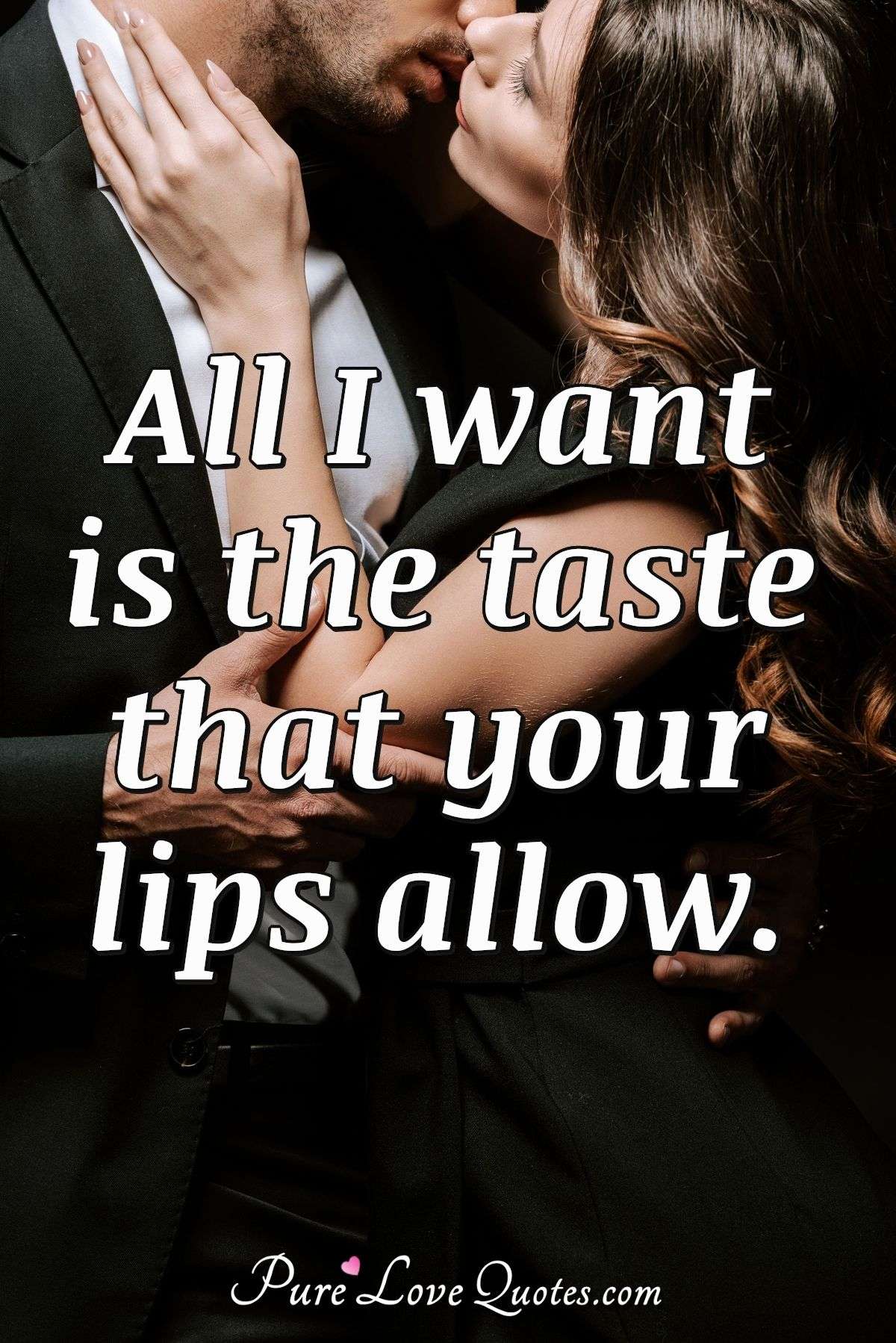 All I want is the taste that your lips allow. - Anonymous