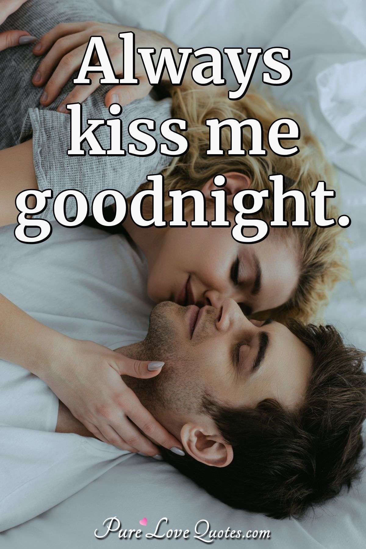 Always kiss me goodnight. - Anonymous