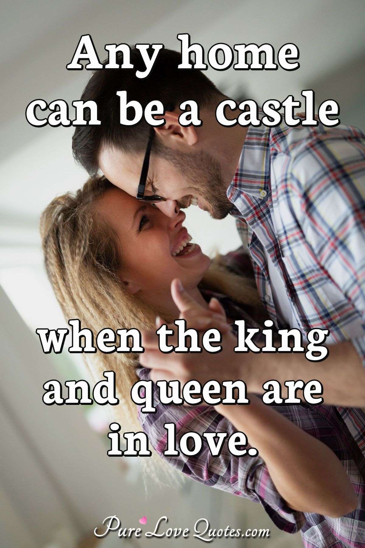 Any home can be a castle when the king and queen are in love. - Anonymous